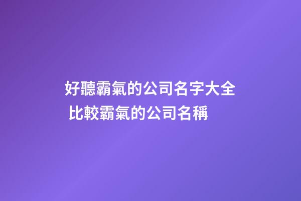 好聽霸氣的公司名字大全 比較霸氣的公司名稱